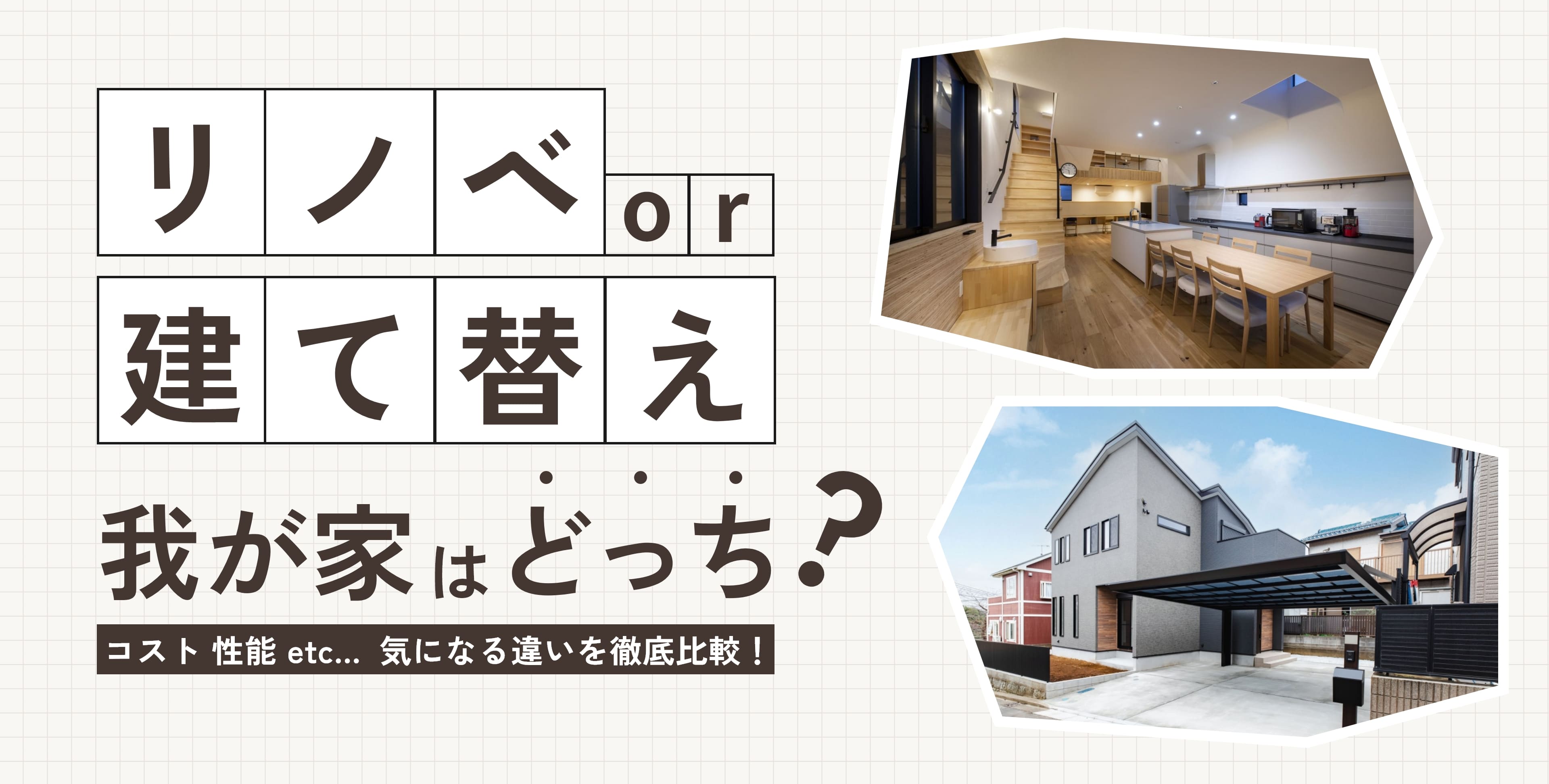 リノベor建て替え 我が家はどっち？ コスト 性能 etc... 気になる違いを徹底比較！